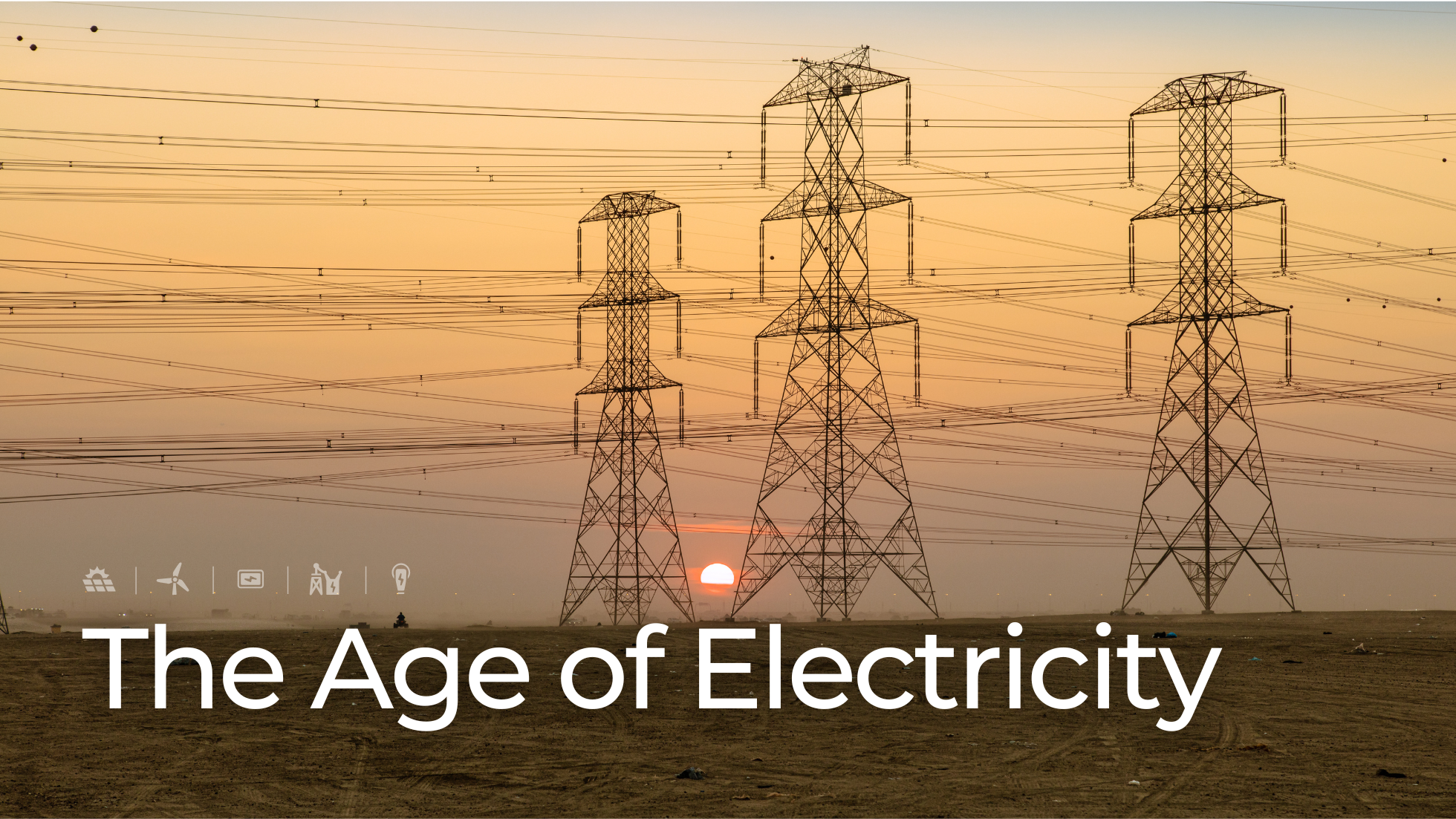 Three high-voltage transmission towers stand against a hazy sunset backdrop, with a clear sky transitioning into warm orange tones. Numerous power lines crisscross the scene, symbolizing the interconnectedness of energy infrastructure. The text 'The Age of Electricity' is prominently displayed at the bottom, accompanied by icons representing solar, wind, battery storage, substation, and EV charging.